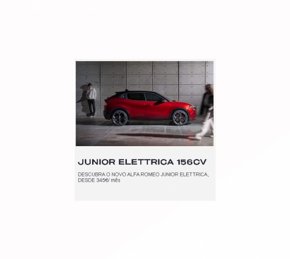 JUNIOR ELETTRICA 156Cv DESCUBRA O NOVO ALFA ROMEO JUNIOR ELETTRICA, DESDE 345€/ mês JUNIOR ELETTRICA 156Cv DESCUBRA O NOVO ALFA ROMEO JUNIOR ELETTRICA, DESDE 345€/ mês
