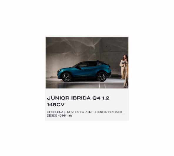 JUNIOR IBRIDA Q4 1.2 145Cv DESCUBRA O NOVO ALFA ROMEO JUNIOR IBRIDA Q4, DESDE 409€/ mês JUNIOR IBRIDA Q4 1.2 145Cv DESCUBRA O NOVO ALFA ROMEO JUNIOR IBRIDA Q4, DESDE 409€/ mês