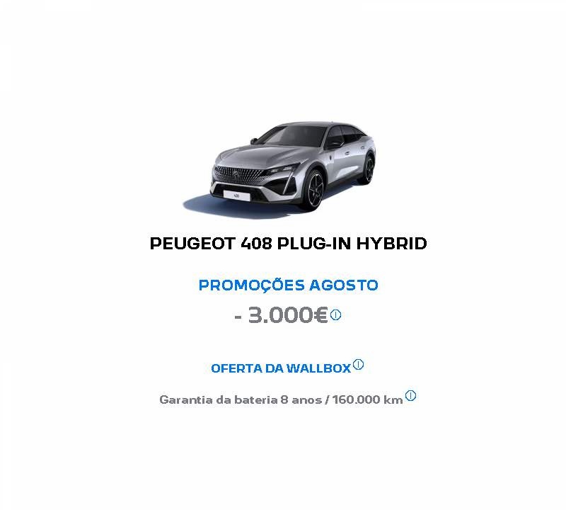PEUGEOT 408 PLUG-IN HYBRID PROMOÇÕES AGOSTO - 3.000€* PEUGEOT 408 PLUG-IN HYBRID PROMOÇÕES AGOSTO - 3.000€*